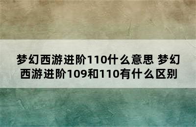 梦幻西游进阶110什么意思 梦幻西游进阶109和110有什么区别